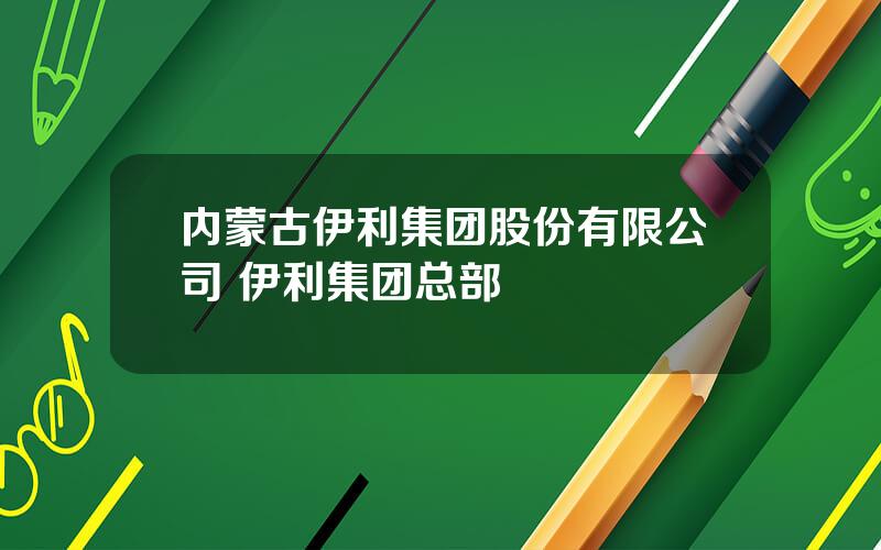 内蒙古伊利集团股份有限公司 伊利集团总部